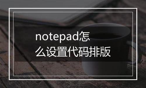 notepad怎么设置代码排版