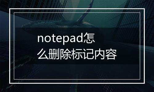 notepad怎么删除标记内容
