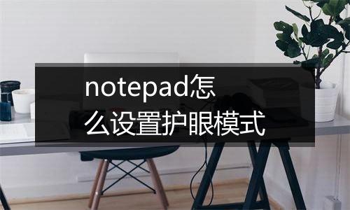 notepad怎么设置护眼模式