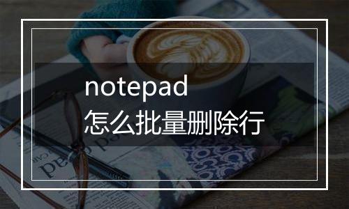 notepad怎么批量删除行