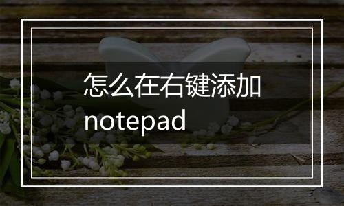 怎么在右键添加notepad