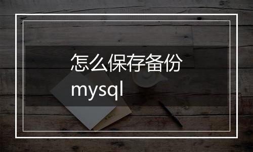 怎么保存备份mysql
