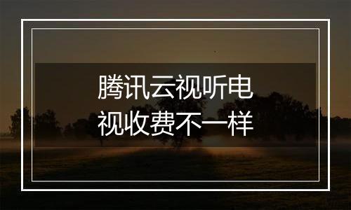 腾讯云视听电视收费不一样