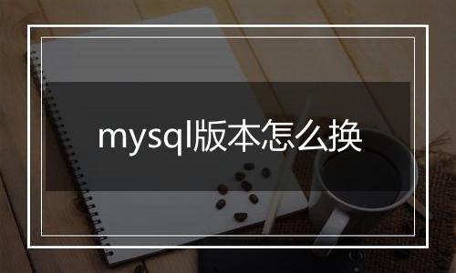 mysql版本怎么换