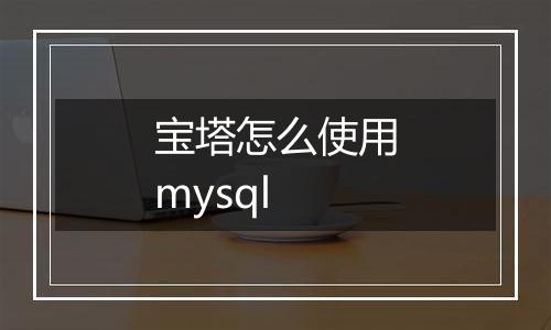 宝塔怎么使用mysql