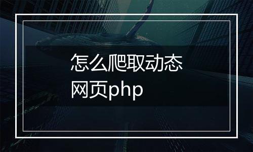 怎么爬取动态网页php