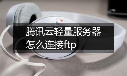 腾讯云轻量服务器怎么连接ftp