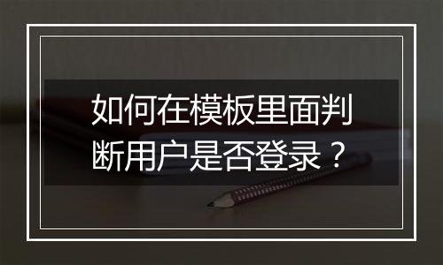 如何在模板里面判断用户是否登录？