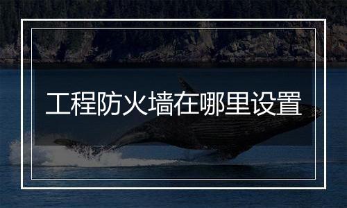 工程防火墙在哪里设置