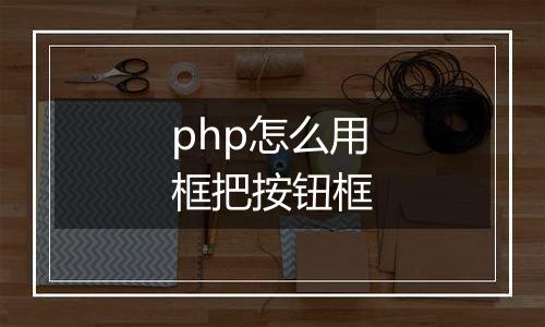 php怎么用框把按钮框