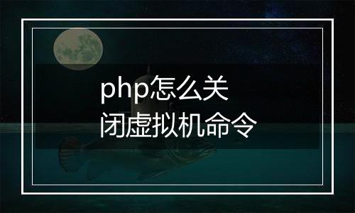 php怎么关闭虚拟机命令