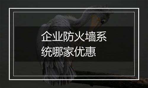 企业防火墙系统哪家优惠