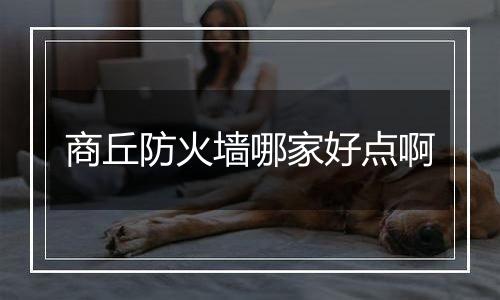 商丘防火墙哪家好点啊