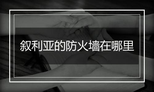 叙利亚的防火墙在哪里