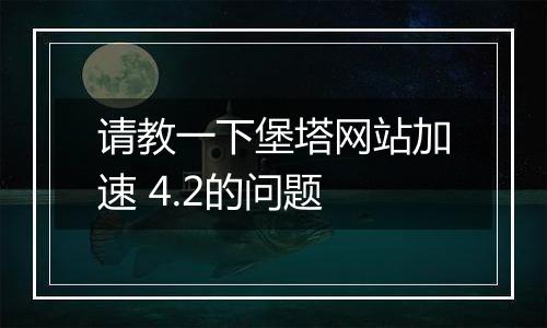 请教一下堡塔网站加速 4.2的问题