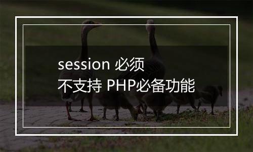 session 必须 不支持 PHP必备功能