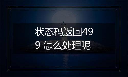 状态码返回499 怎么处理呢