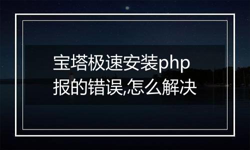 宝塔极速安装php报的错误,怎么解决
