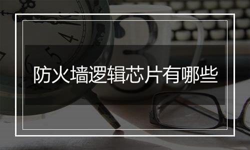 防火墙逻辑芯片有哪些