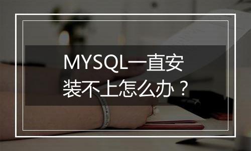 MYSQL一直安装不上怎么办？