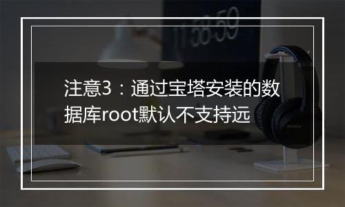 注意3:通过宝塔安装的数据库root默认不支持远