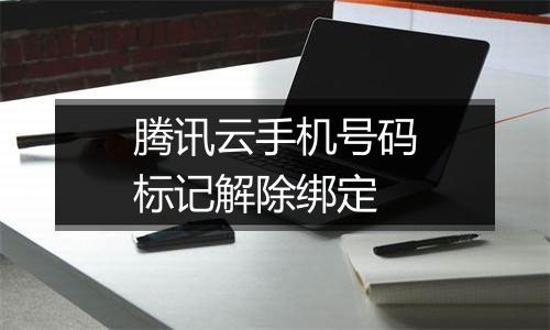 腾讯云手机号码标记解除绑定