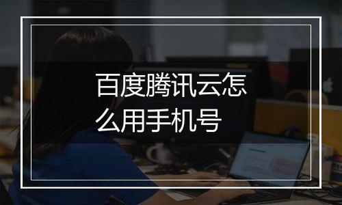 百度腾讯云怎么用手机号