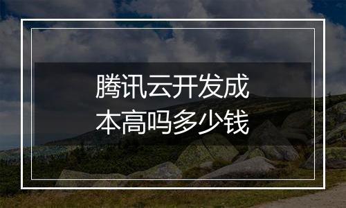 腾讯云开发成本高吗多少钱