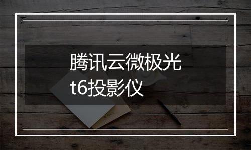 腾讯云微极光t6投影仪