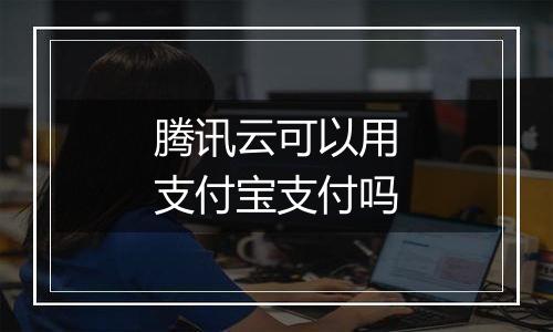 腾讯云可以用支付宝支付吗