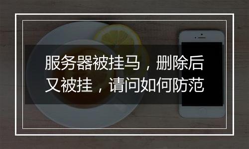 服务器被挂马,删除后又被挂,请问如何防范