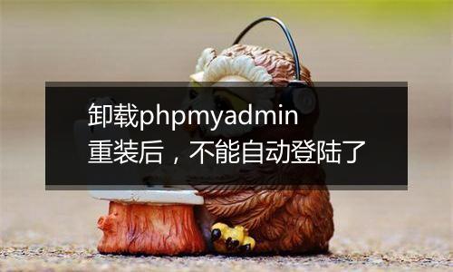 卸载phpmyadmin重装后,不能自动登陆了