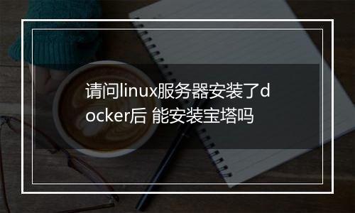 请问linux服务器安装了docker后 能安装宝塔吗