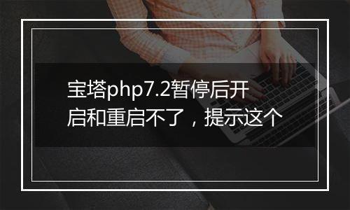 宝塔php7.2暂停后开启和重启不了,提示这个