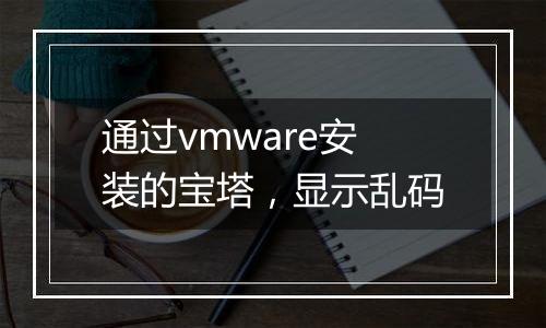 通过vmware安装的宝塔,显示乱码