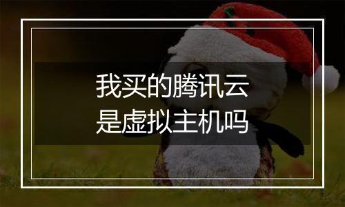 我买的腾讯云是虚拟主机吗