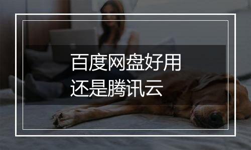 百度网盘好用还是腾讯云