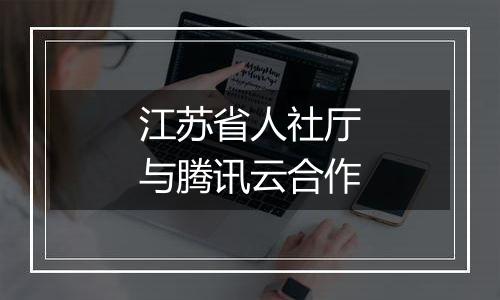 江苏省人社厅与腾讯云合作