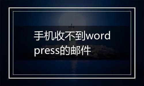 手机收不到wordpress的邮件