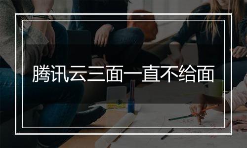 腾讯云三面一直不给面
