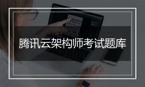 腾讯云架构师考试题库