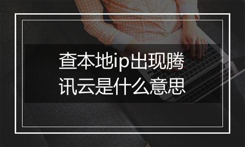 查本地ip出现腾讯云是什么意思