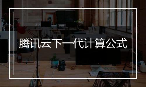 腾讯云下一代计算公式