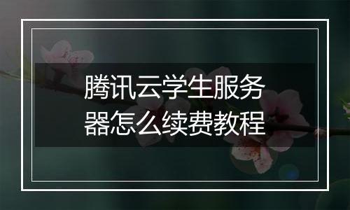 腾讯云学生服务器怎么续费教程