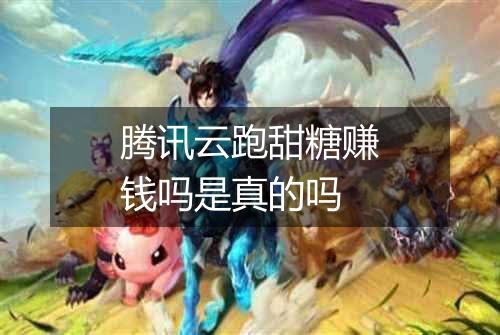 腾讯云跑甜糖赚钱吗是真的吗