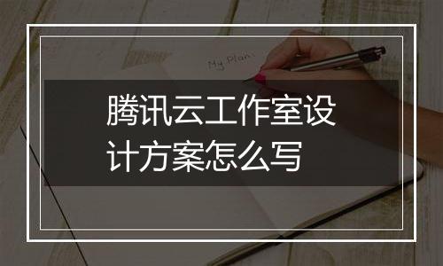 腾讯云工作室设计方案怎么写