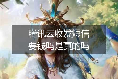 腾讯云收发短信要钱吗是真的吗