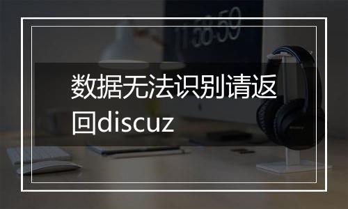 数据无法识别请返回discuz