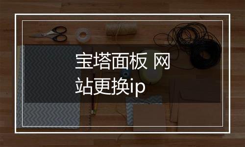 宝塔面板 网站更换ip