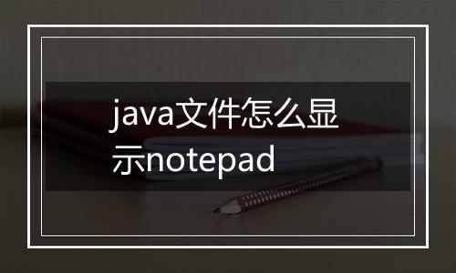 java文件怎么显示notepad